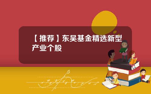【推荐】东吴基金精选新型产业个股