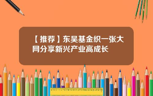 【推荐】东吴基金织一张大网分享新兴产业高成长