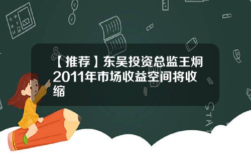 【推荐】东吴投资总监王炯2011年市场收益空间将收缩