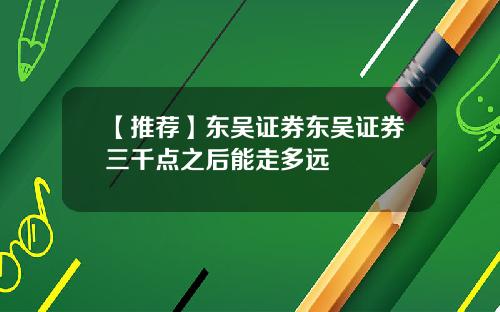 【推荐】东吴证券东吴证券三千点之后能走多远