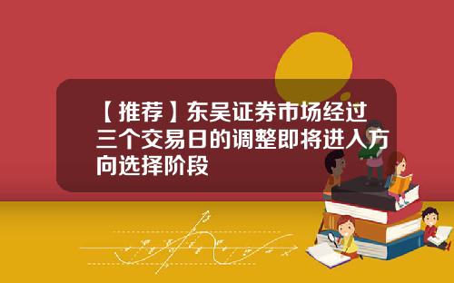 【推荐】东吴证券市场经过三个交易日的调整即将进入方向选择阶段