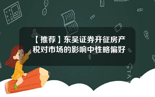 【推荐】东吴证券开征房产税对市场的影响中性略偏好