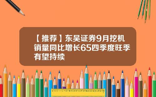 【推荐】东吴证券9月挖机销量同比增长65四季度旺季有望持续