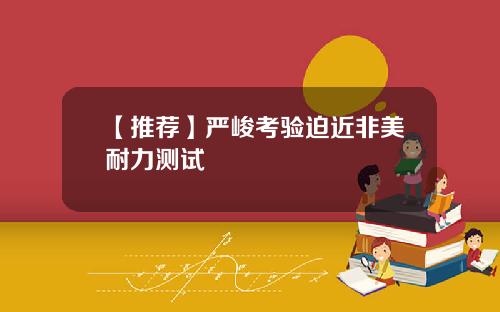 【推荐】严峻考验迫近非美耐力测试