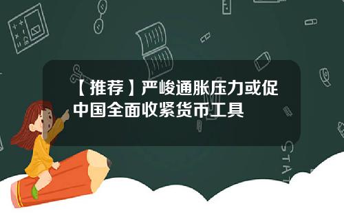 【推荐】严峻通胀压力或促中国全面收紧货币工具