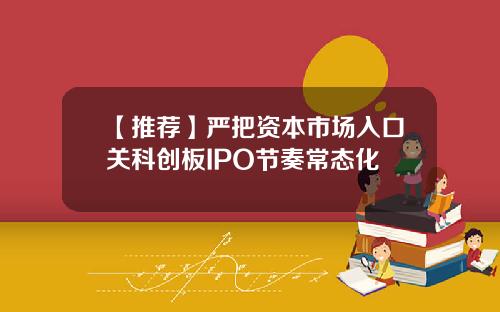 【推荐】严把资本市场入口关科创板IPO节奏常态化