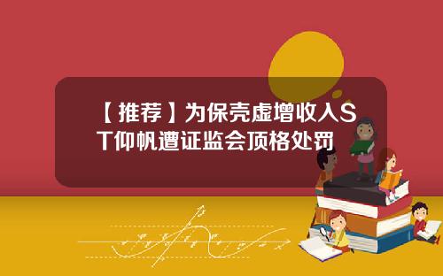 【推荐】为保壳虚增收入ST仰帆遭证监会顶格处罚