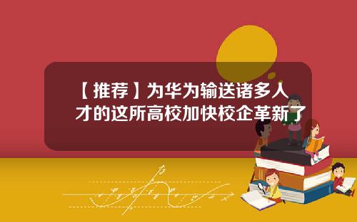【推荐】为华为输送诸多人才的这所高校加快校企革新了