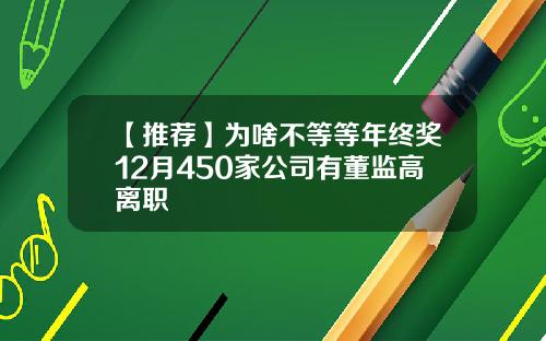 【推荐】为啥不等等年终奖12月450家公司有董监高离职