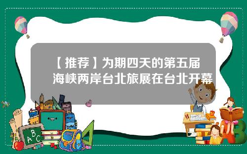 【推荐】为期四天的第五届海峡两岸台北旅展在台北开幕