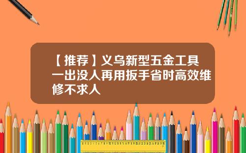 【推荐】义乌新型五金工具一出没人再用扳手省时高效维修不求人