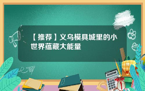 【推荐】义乌模具城里的小世界蕴藏大能量