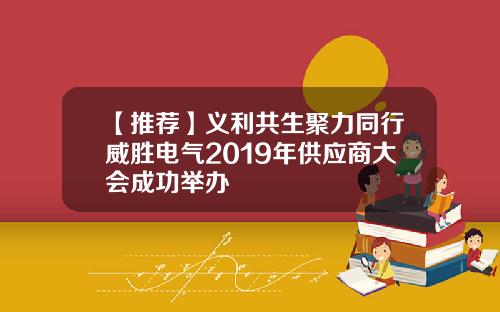 【推荐】义利共生聚力同行威胜电气2019年供应商大会成功举办