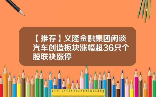 【推荐】义隆金融集团闲谈汽车创造板块涨幅超36只个股联袂涨停