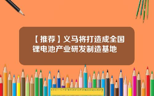 【推荐】义马将打造成全国锂电池产业研发制造基地