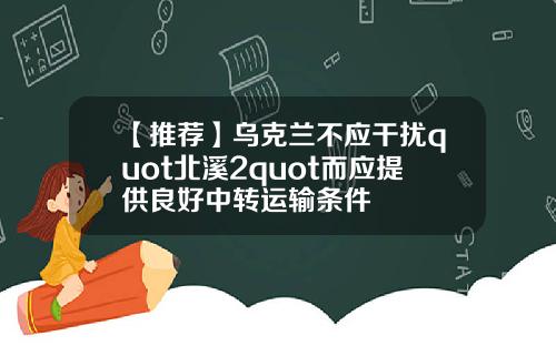 【推荐】乌克兰不应干扰quot北溪2quot而应提供良好中转运输条件