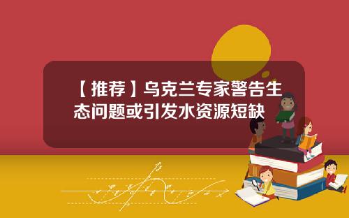 【推荐】乌克兰专家警告生态问题或引发水资源短缺