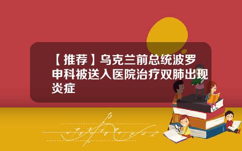 【推荐】乌克兰前总统波罗申科被送入医院治疗双肺出现炎症