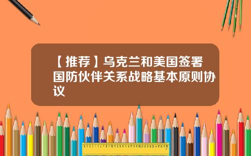 【推荐】乌克兰和美国签署国防伙伴关系战略基本原则协议