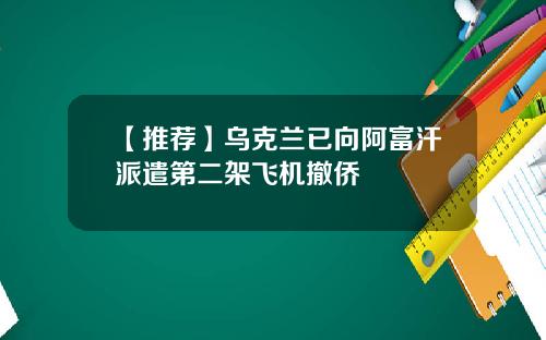 【推荐】乌克兰已向阿富汗派遣第二架飞机撤侨