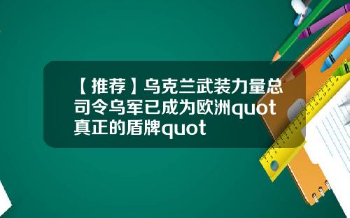 【推荐】乌克兰武装力量总司令乌军已成为欧洲quot真正的盾牌quot