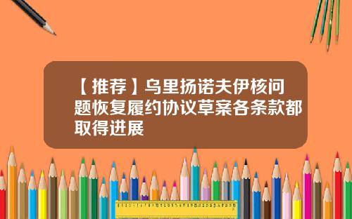 【推荐】乌里扬诺夫伊核问题恢复履约协议草案各条款都取得进展