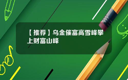 【推荐】乌金催富高雪峰攀上财富山峰