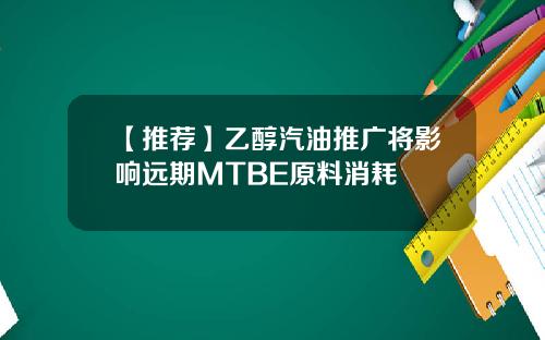 【推荐】乙醇汽油推广将影响远期MTBE原料消耗