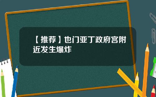 【推荐】也门亚丁政府宫附近发生爆炸