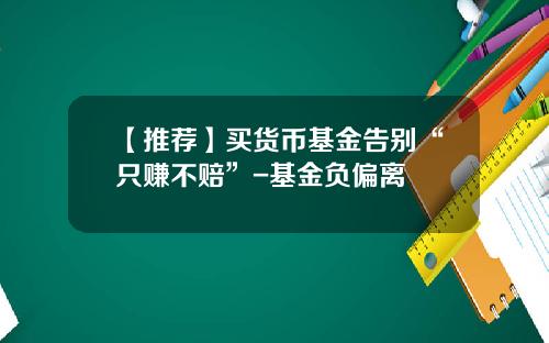 【推荐】买货币基金告别“只赚不赔”-基金负偏离