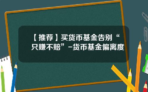 【推荐】买货币基金告别“只赚不赔”-货币基金偏离度