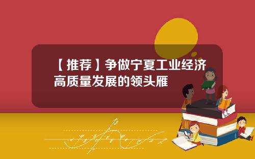 【推荐】争做宁夏工业经济高质量发展的领头雁