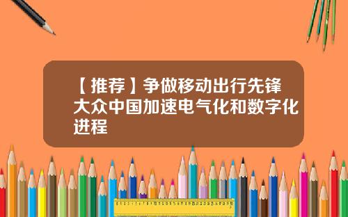 【推荐】争做移动出行先锋大众中国加速电气化和数字化进程