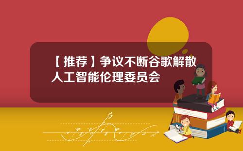 【推荐】争议不断谷歌解散人工智能伦理委员会