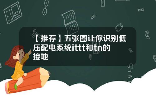 【推荐】五张图让你识别低压配电系统ittt和tn的接地