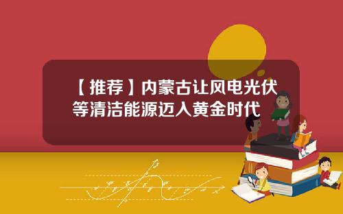 【推荐】内蒙古让风电光伏等清洁能源迈入黄金时代