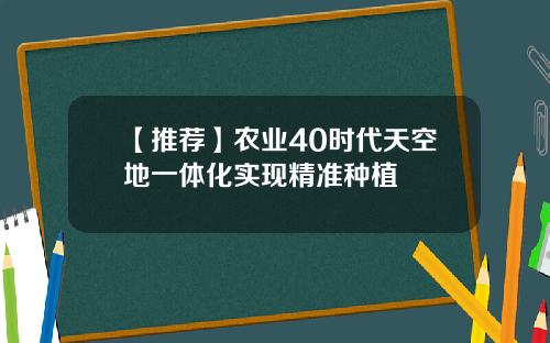 【推荐】农业40时代天空地一体化实现精准种植