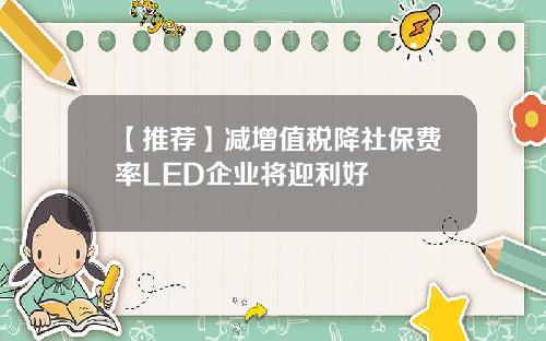 【推荐】减增值税降社保费率LED企业将迎利好