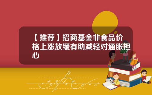 【推荐】招商基金非食品价格上涨放缓有助减轻对通胀担心