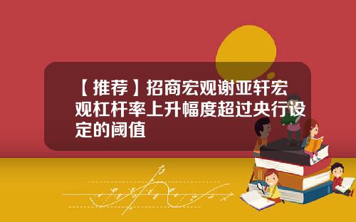 【推荐】招商宏观谢亚轩宏观杠杆率上升幅度超过央行设定的阈值