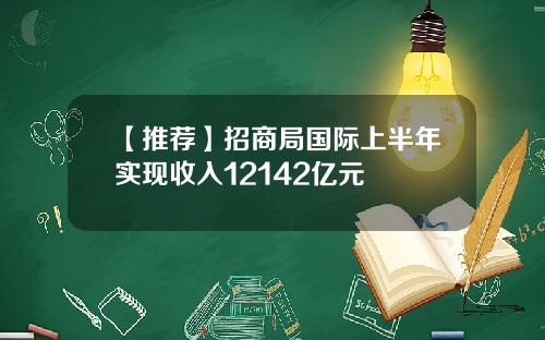 【推荐】招商局国际上半年实现收入12142亿元