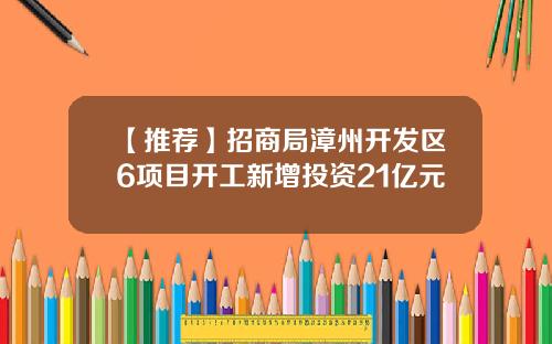 【推荐】招商局漳州开发区6项目开工新增投资21亿元