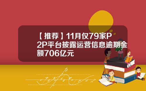 【推荐】11月仅79家P2P平台披露运营信息逾期金额706亿元
