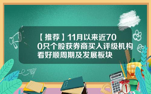 【推荐】11月以来近700只个股获券商买入评级机构看好顺周期及发展板块