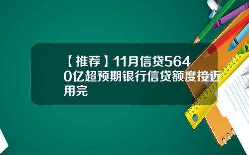 【推荐】11月信贷5640亿超预期银行信贷额度接近用完