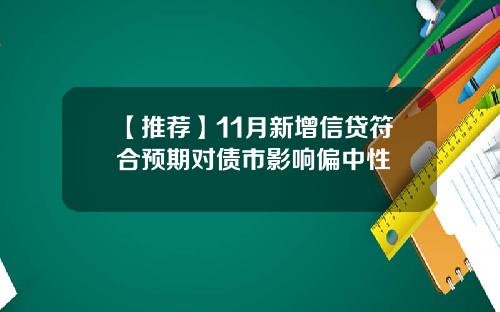 【推荐】11月新增信贷符合预期对债市影响偏中性