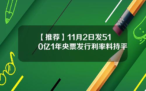 【推荐】11月2日发510亿1年央票发行利率料持平