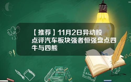 【推荐】11月2日异动股点评汽车板块强者恒强盘点四牛与四熊