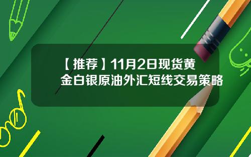 【推荐】11月2日现货黄金白银原油外汇短线交易策略