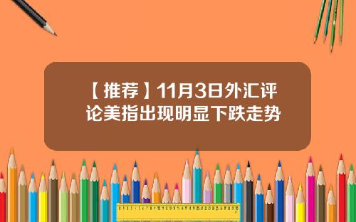 【推荐】11月3日外汇评论美指出现明显下跌走势